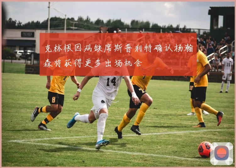 克林根因病缺席斯普利特确认杨瀚森将获得更多出场机会