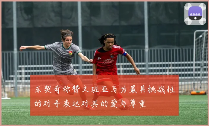 东契奇称赞文班亚马为最具挑战性的对手表达对其的爱与尊重