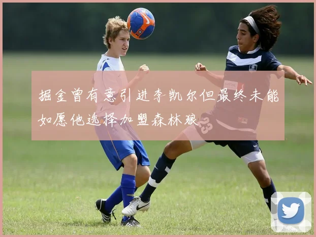 掘金曾有意引进李凯尔但最终未能如愿他选择加盟森林狼