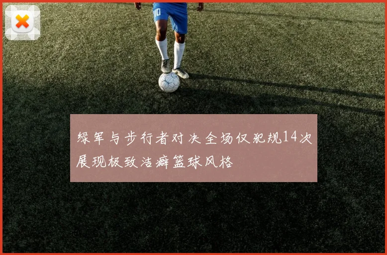 绿军与步行者对决全场仅犯规14次展现极致洁癖篮球风格