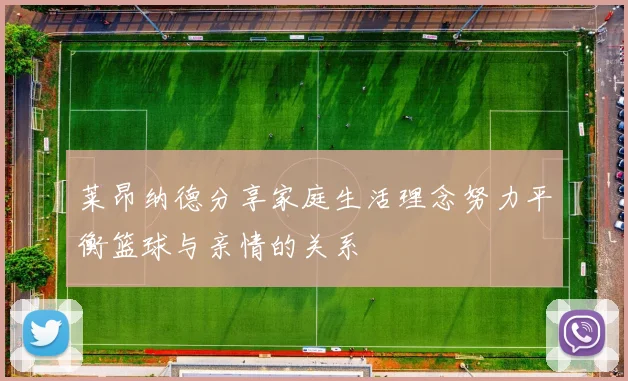 莱昂纳德分享家庭生活理念努力平衡篮球与亲情的关系