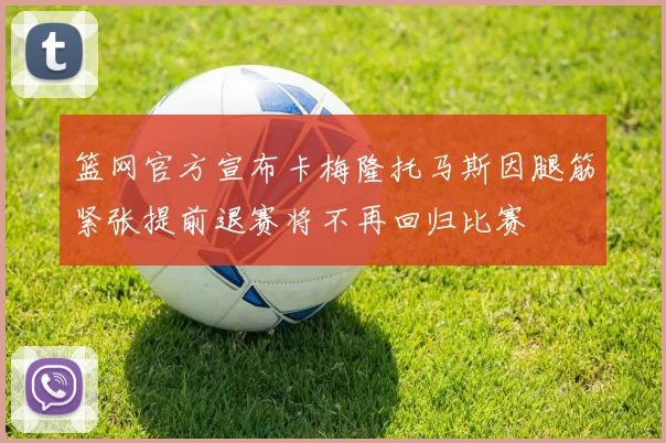 篮网官方宣布卡梅隆托马斯因腿筋紧张提前退赛将不再回归比赛