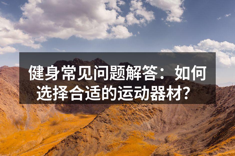 健身常见问题解答：如何选择合适的运动器材？