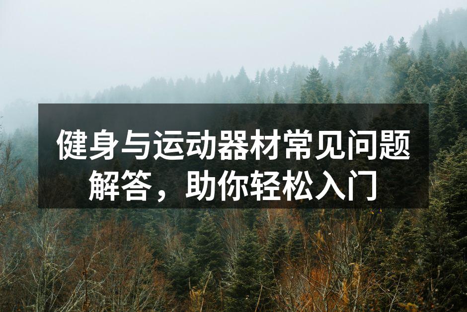 健身与运动器材常见问题解答，助你轻松入门