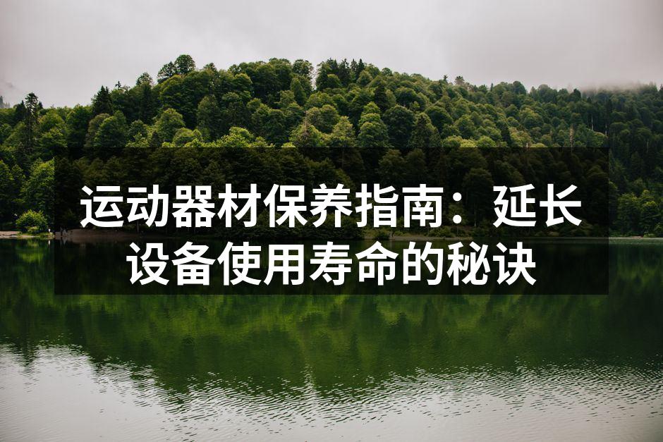 运动器材保养指南：延长设备使用寿命的秘诀