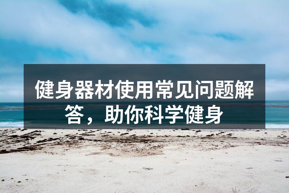 健身器材使用常见问题解答，助你科学健身