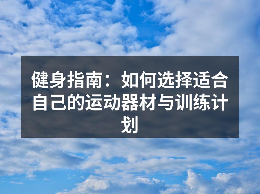 健身指南：如何选择适合自己的运动器材与训练计划