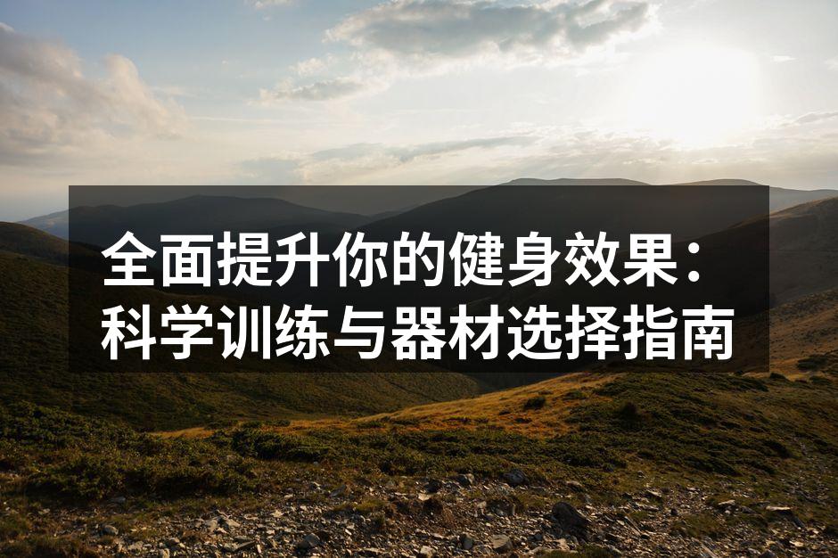 全面提升你的健身效果：科学训练与器材选择指南