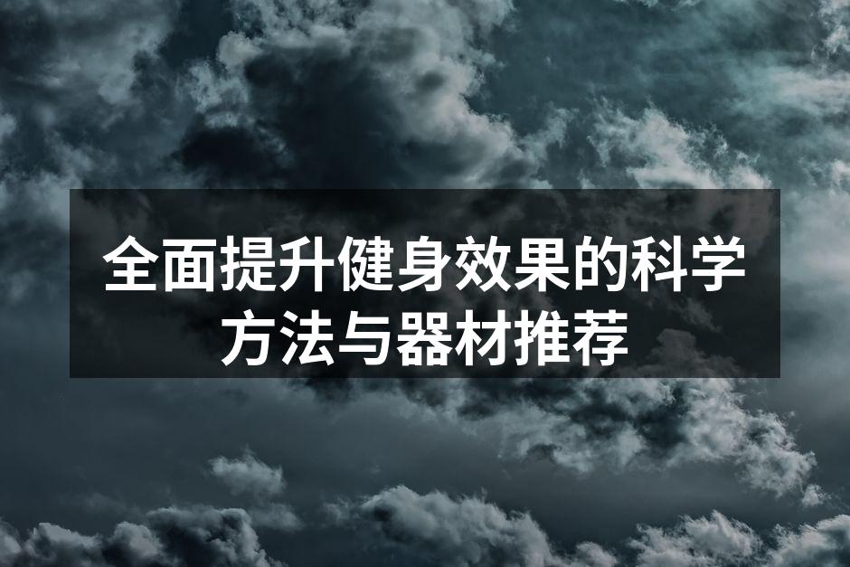 全面提升健身效果的科学方法与器材推荐