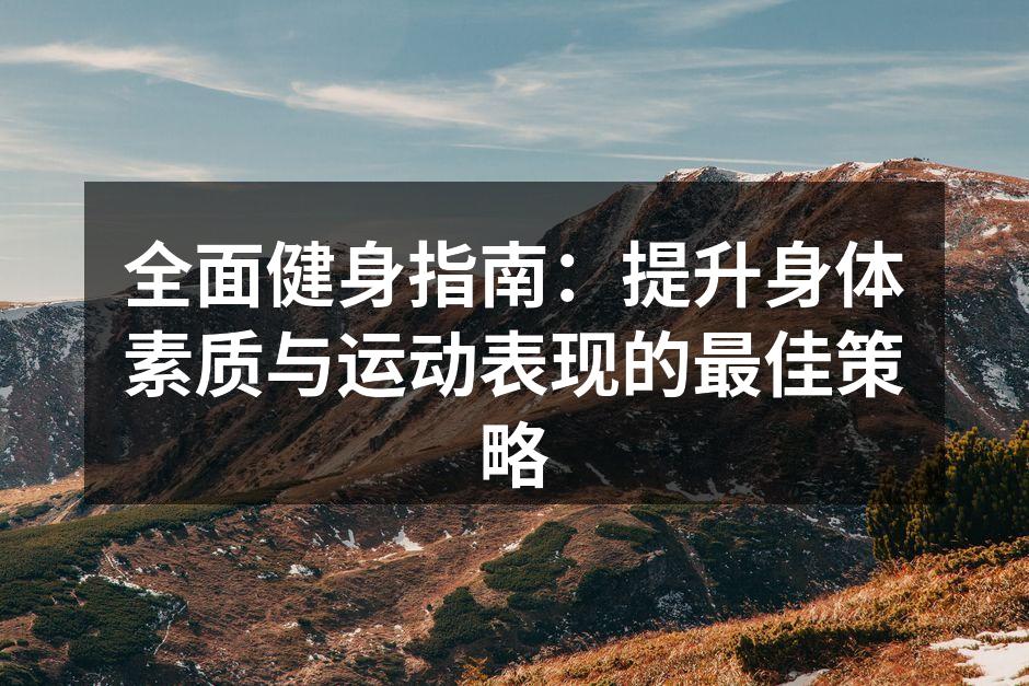 全面健身指南：提升身体素质与运动表现的最佳策略