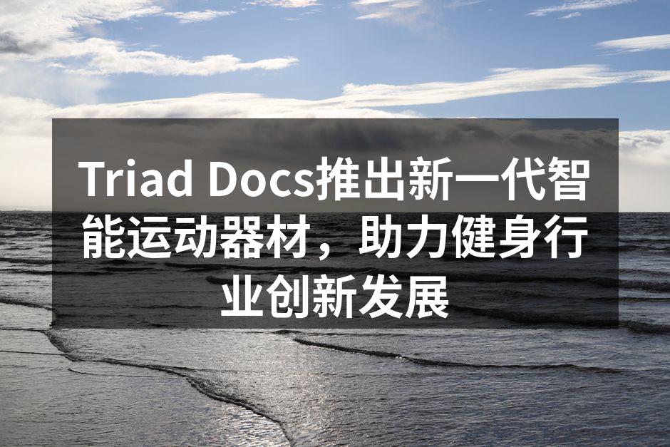 Triad Docs推出新一代智能运动器材，助力健身行业创新发展