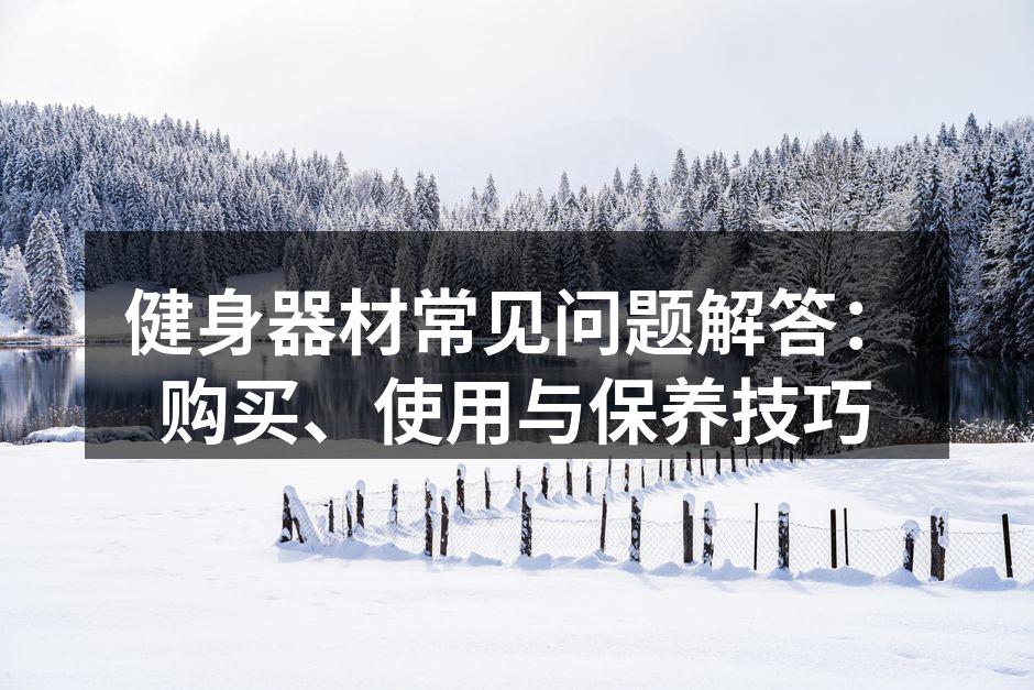 健身器材常见问题解答：购买、使用与保养技巧