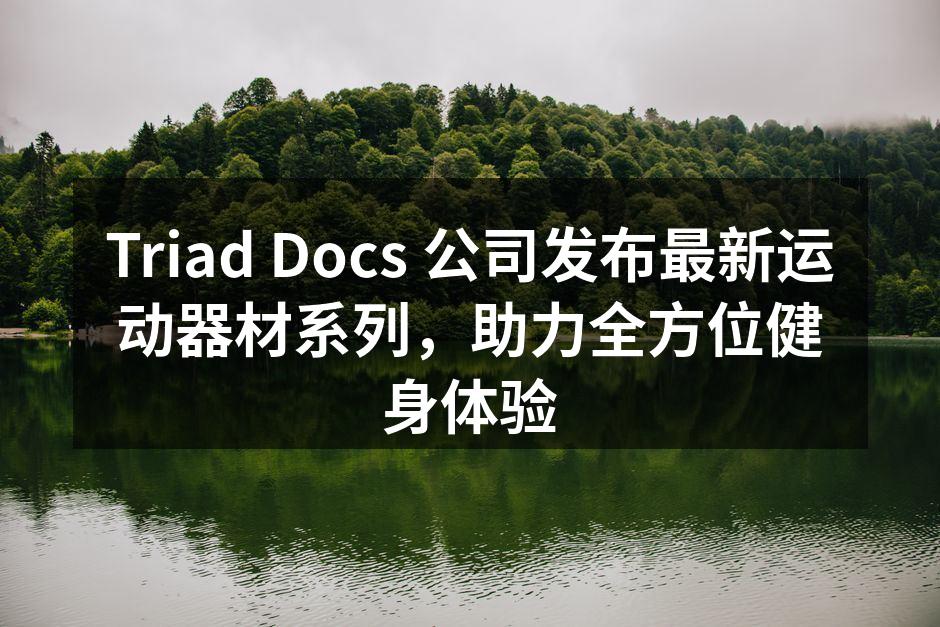 Triad Docs 公司发布最新运动器材系列，助力全方位健身体验