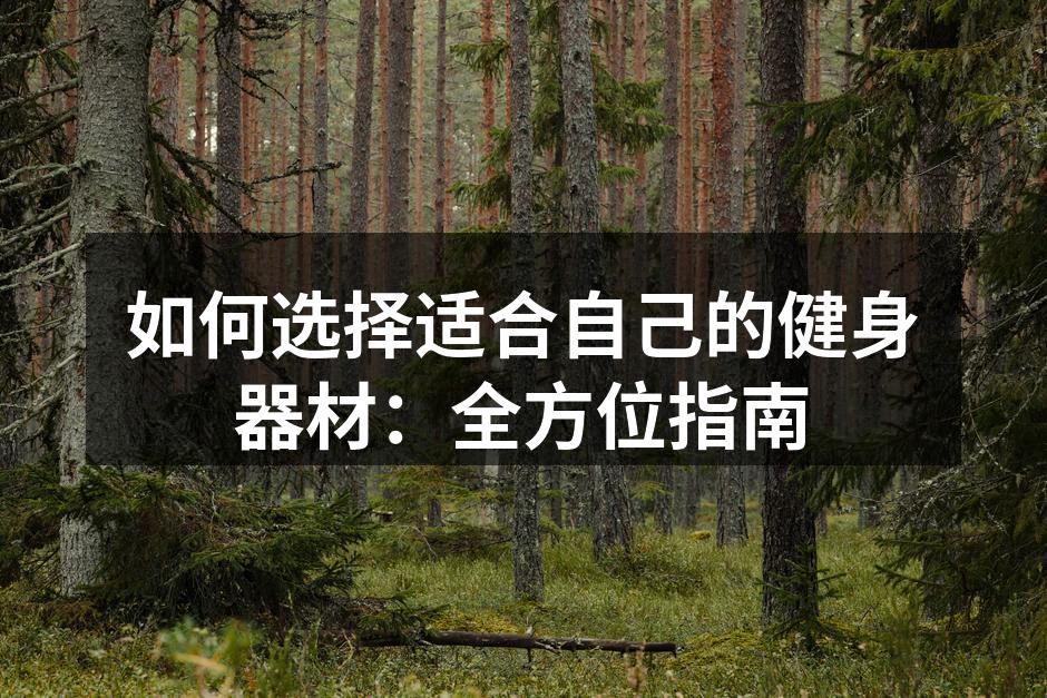 如何选择适合自己的健身器材：全方位指南