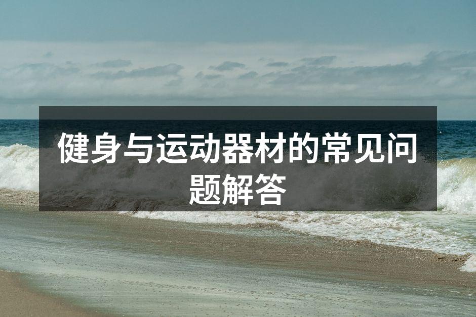 健身与运动器材的常见问题解答