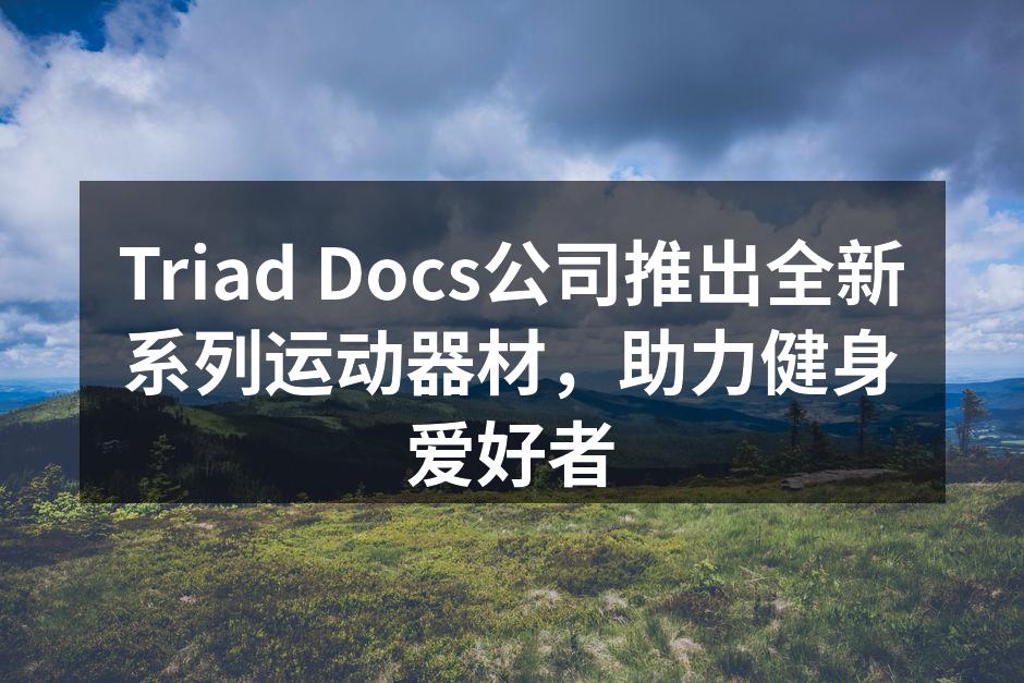 Triad Docs公司推出全新系列运动器材，助力健身爱好者