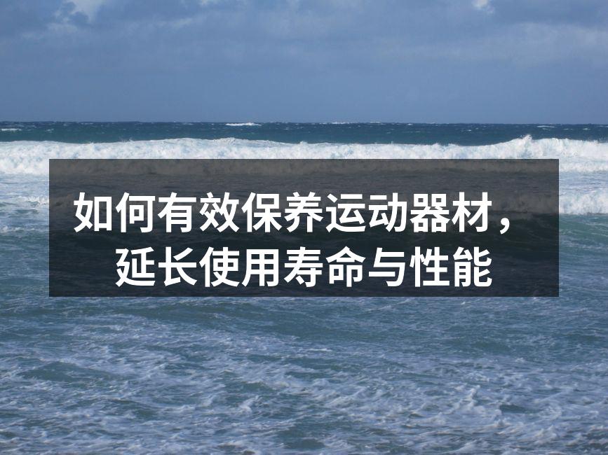 如何有效保养运动器材，延长使用寿命与性能