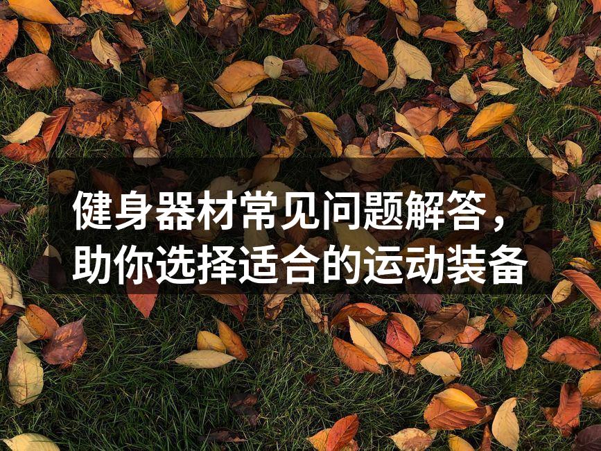 健身器材常见问题解答，助你选择适合的运动装备